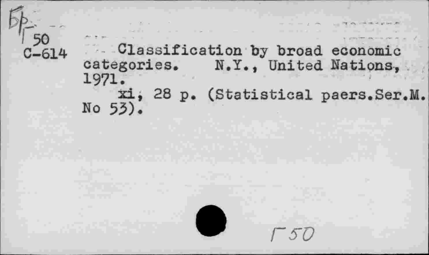 ﻿C-614 Classification by broad economic categories. N.Y., United Nations, 1971.
xi, 28 p. (Statistical paers.Ser.M. No 55).